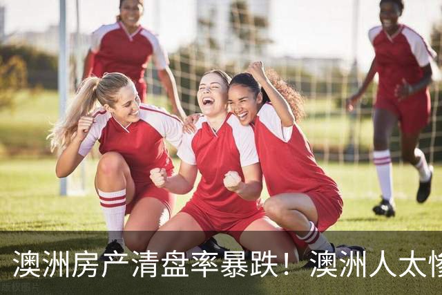 澳洲房产清盘率暴跌！澳洲人太惨，周收入900澳元，800澳元用于还贷，新州住房危机加剧！