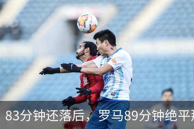 83分钟还落后，罗马89分钟绝平那不勒斯保住不败