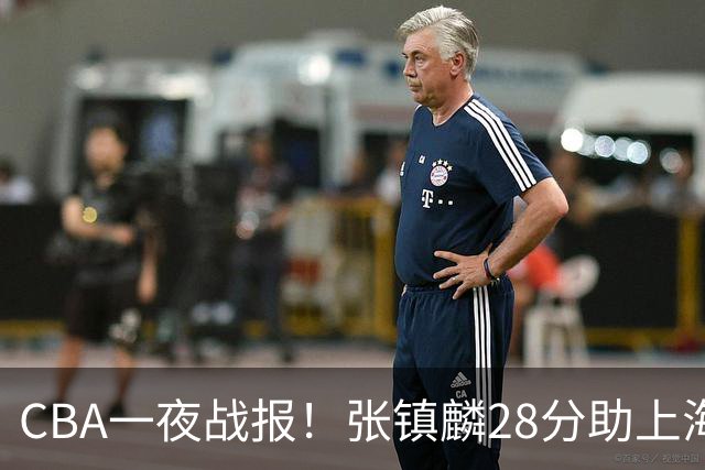 CBA一夜战报！张镇麟28分助上海两连胜，深圳外援单节6记三分救主